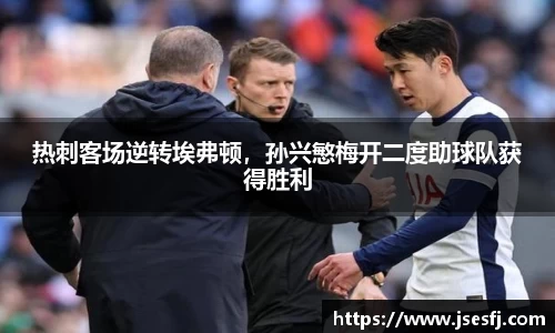 热刺客场逆转埃弗顿，孙兴慜梅开二度助球队获得胜利