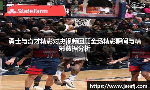 勇士与奇才精彩对决视频回顾全场精彩瞬间与精彩数据分析