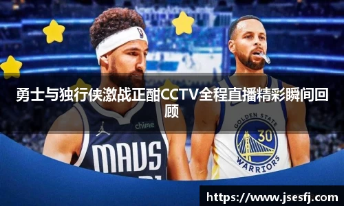 勇士与独行侠激战正酣CCTV全程直播精彩瞬间回顾