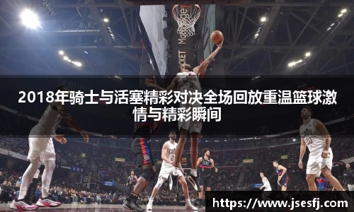 2018年骑士与活塞精彩对决全场回放重温篮球激情与精彩瞬间