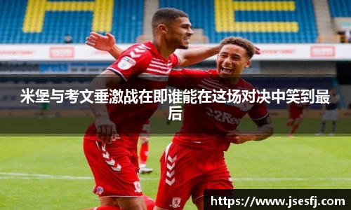 米堡与考文垂激战在即谁能在这场对决中笑到最后