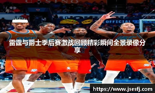 雷霆与爵士季后赛激战回顾精彩瞬间全景录像分享