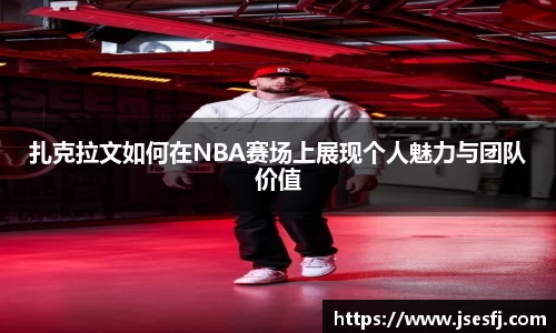 扎克拉文如何在NBA赛场上展现个人魅力与团队价值