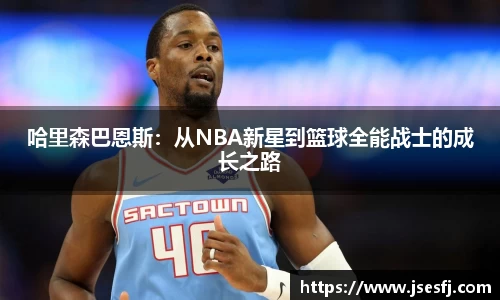 哈里森巴恩斯：从NBA新星到篮球全能战士的成长之路