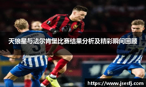 天狼星与法尔肯堡比赛结果分析及精彩瞬间回顾